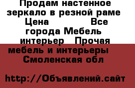 Продам настенное зеркало в резной раме › Цена ­ 20 000 - Все города Мебель, интерьер » Прочая мебель и интерьеры   . Смоленская обл.